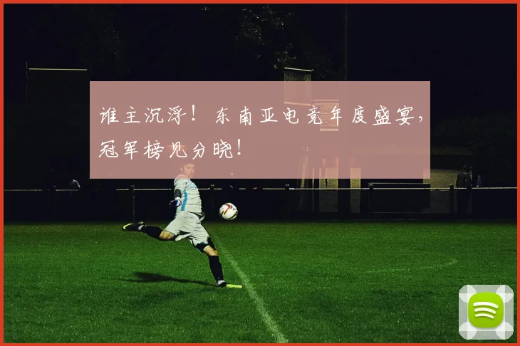谁主沉浮！东南亚电竞年度盛宴，冠军榜见分晓！
