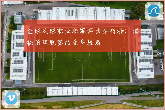 全球足球职业联赛实力排行榜:揭秘顶级联赛的竞争格局