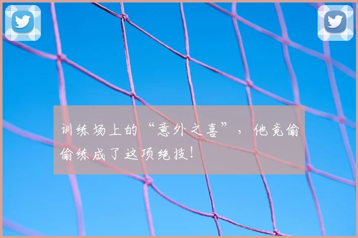 训练场上的“意外之喜”，他竟偷偷练成了这项绝技！