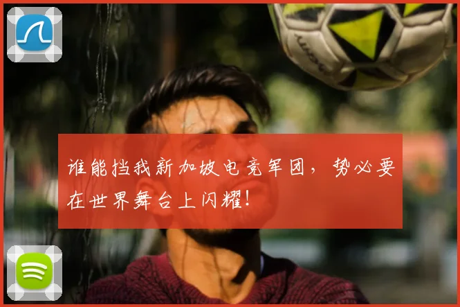 谁能挡我新加坡电竞军团，势必要在世界舞台上闪耀！