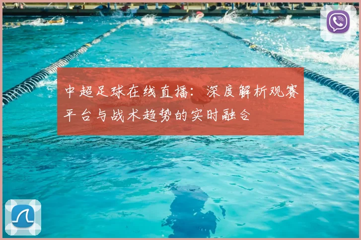 中超足球在线直播：深度解析观赛平台与战术趋势的实时融合