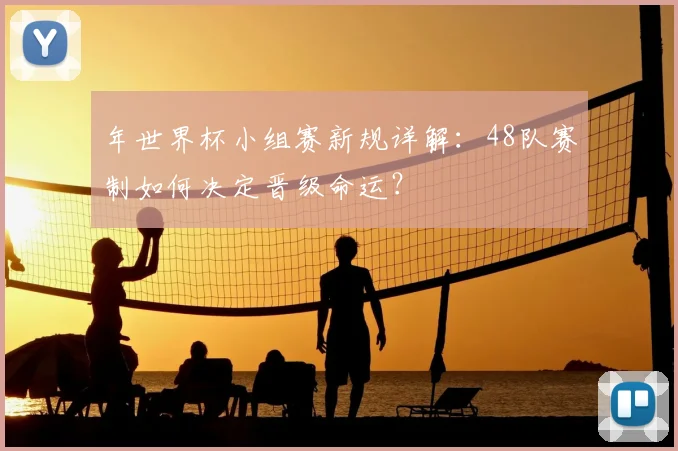 年世界杯小组赛新规详解：48队赛制如何决定晋级命运？