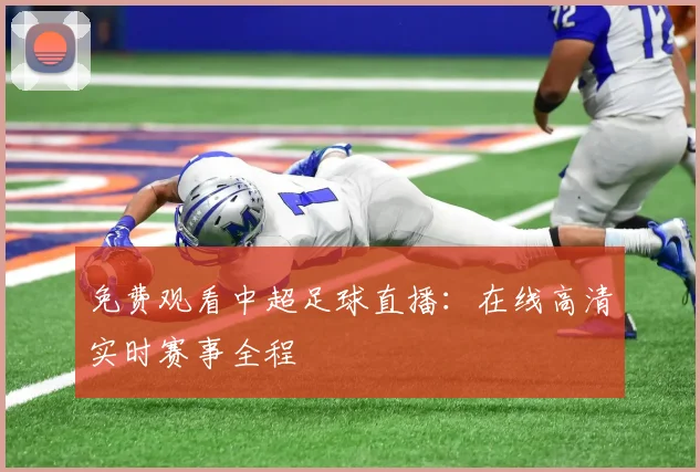 免费观看中超足球直播：在线高清实时赛事全程