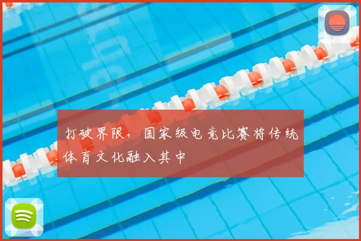 打破界限，国家级电竞比赛将传统体育文化融入其中
