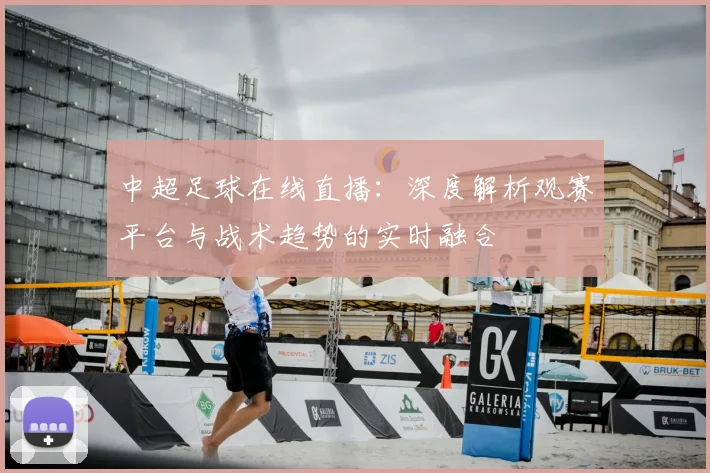 中超足球在线直播：深度解析观赛平台与战术趋势的实时融合