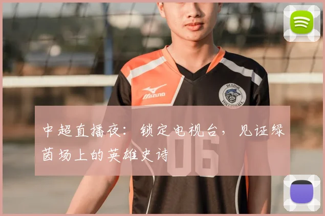 中超直播夜：锁定电视台，见证绿茵场上的英雄史诗