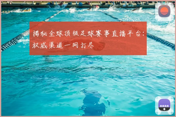 揭秘全球顶级足球赛事直播平台：权威渠道一网打尽