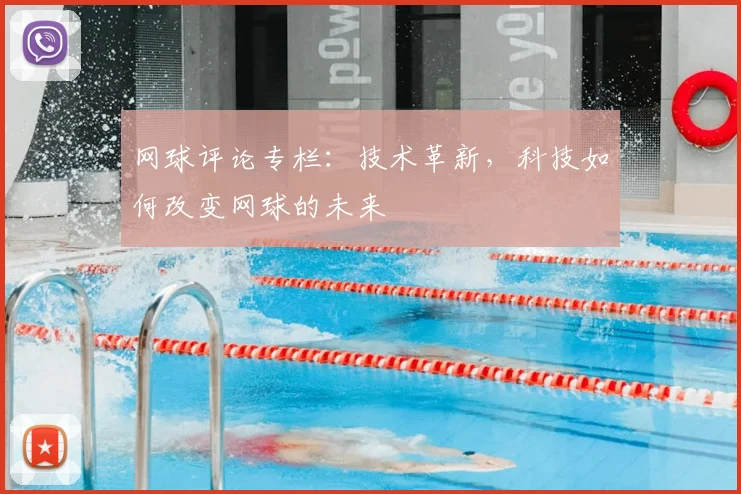 网球评论专栏：技术革新，科技如何改变网球的未来