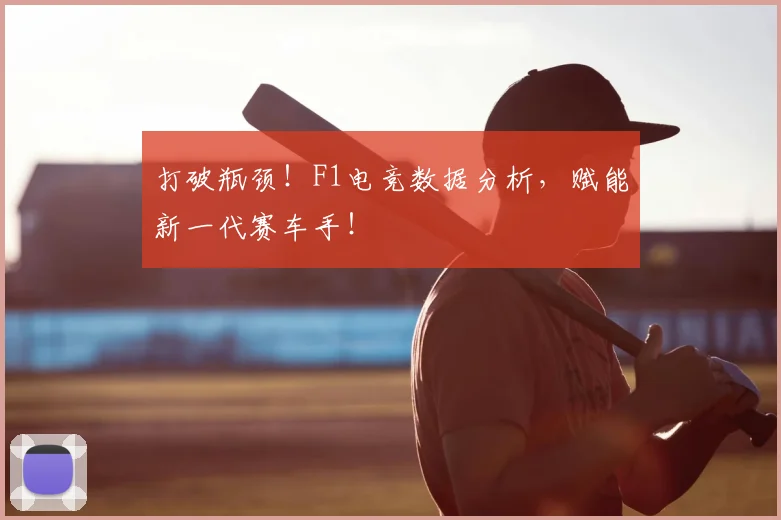 打破瓶颈！F1电竞数据分析，赋能新一代赛车手！