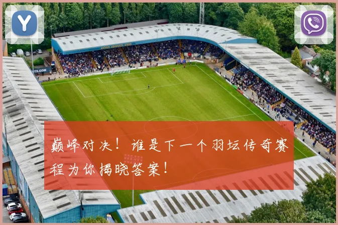 巅峰对决！谁是下一个羽坛传奇赛程为你揭晓答案！