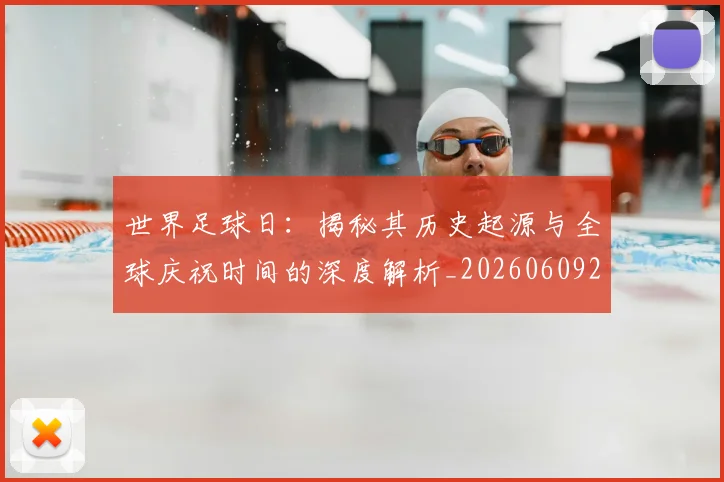 世界足球日：揭秘其历史起源与全球庆祝时间的深度解析_20260609201441