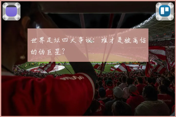 世界足坛四大争议：谁才是被高估的伪巨星？