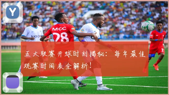 五大联赛开球时刻揭秘：每年最佳观赛时间表全解析！