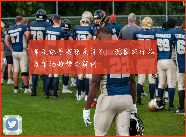 年足球手游深度评测:现象级作品与市场趋势全解析