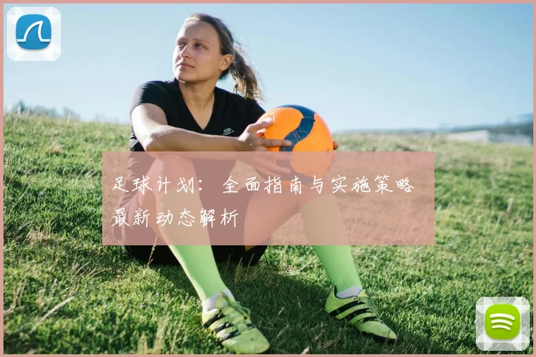 足球计划：全面指南与实施策略 最新动态解析