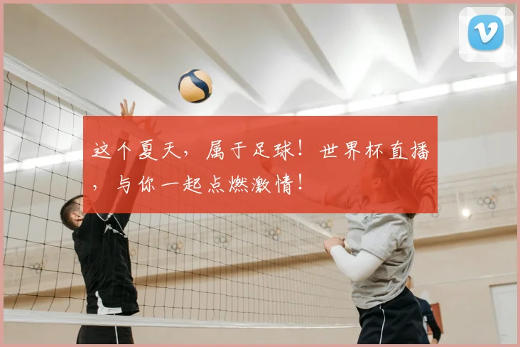 这个夏天，属于足球！世界杯直播，与你一起点燃激情！