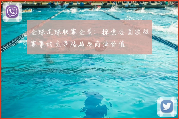 全球足球联赛全景：探索各国顶级赛事的竞争格局与商业价值